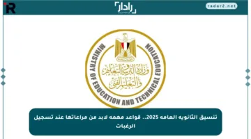 تنسيق الثانوية العامة 2025.. قواعد مهمة لابد من مراعاتها عند تسجيل الرغبات